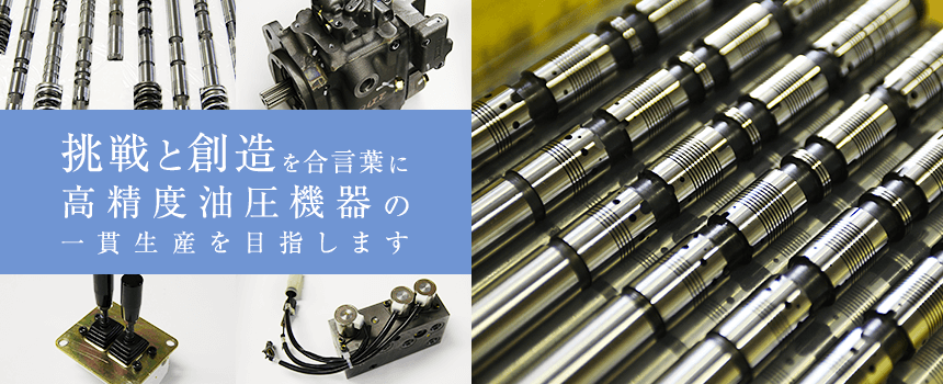 挑戦と創造を合言葉に高精度油圧機器の一貫生産を目指します